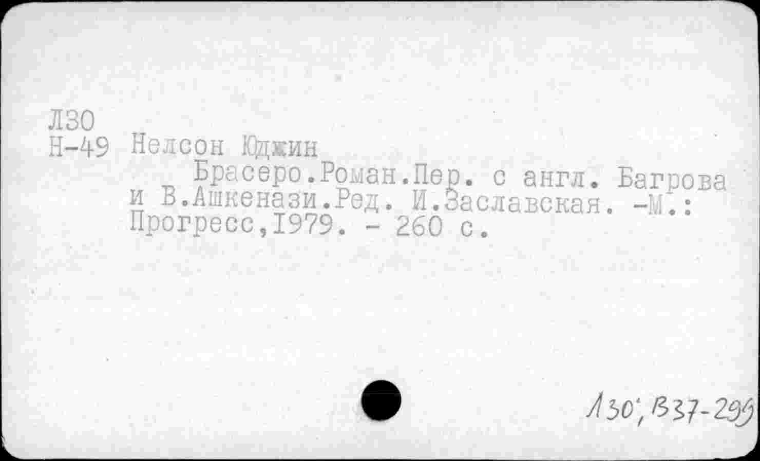 ﻿лзо
Н-49 Нелсон Юджин
Брасеро.Роман.Пер. с англ. Багрова и В.Ашкенази.Ред. И.Заславская. -М.: Прогресс,1979. - 260 с.
